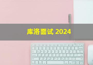 库洛面试 2024